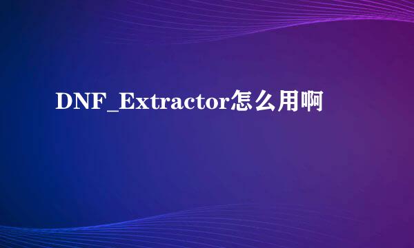 DNF_Extractor怎么用啊