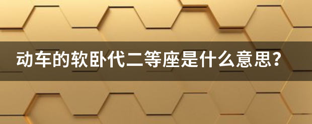 动车的软卧代二等座是什么意思？