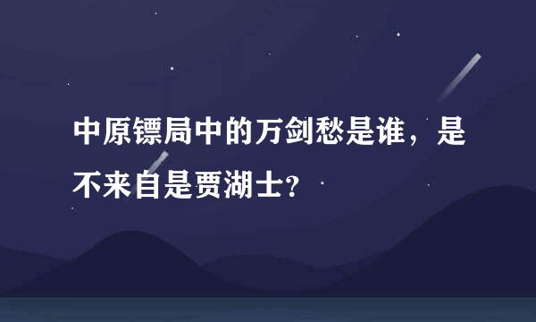 中原镖局中的万剑愁是谁，是不来自是贾湖士？