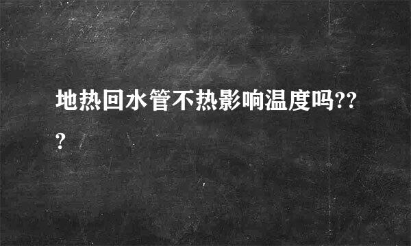 地热回水管不热影响温度吗???