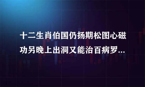 十二生肖伯国仍扬期松图心磁功另晚上出洞又能治百病罗的动物是什么