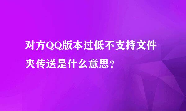 对方QQ版本过低不支持文件夹传送是什么意思？