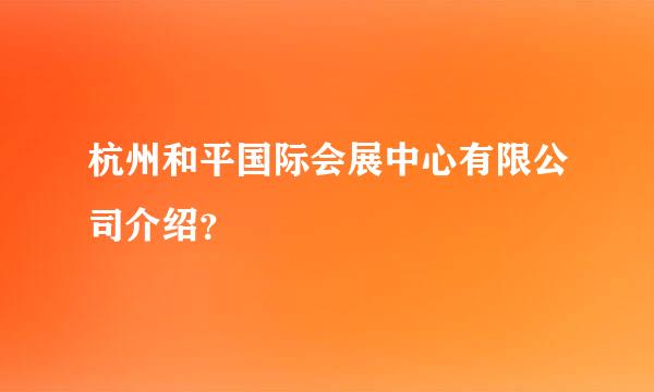 杭州和平国际会展中心有限公司介绍？