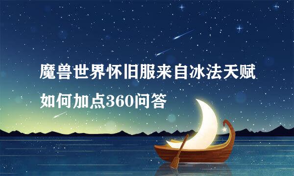 魔兽世界怀旧服来自冰法天赋如何加点360问答