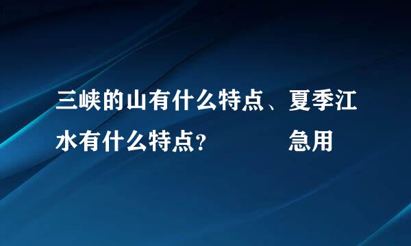 三峡的山有什么特点、夏季江水有什么特点？   急用