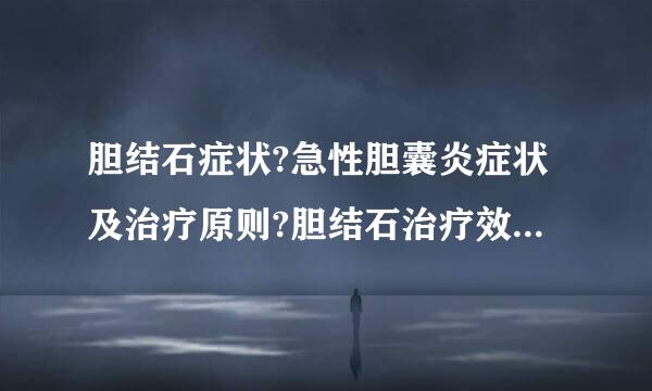 胆结石症状?急性胆囊炎症状及治疗原则?胆结石治疗效果来自哪种最好