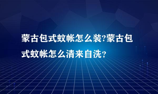 蒙古包式蚊帐怎么装?蒙古包式蚊帐怎么清来自洗？