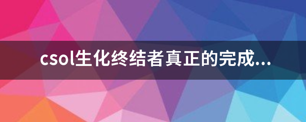 csol生化终结者真正的完成要求？