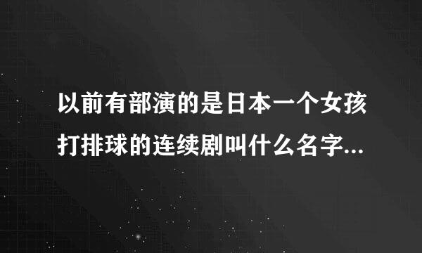 以前有部演的是日本一个女孩打排球的连续剧叫什么名字？现在哪来自有下载的