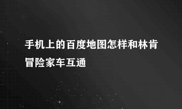 手机上的百度地图怎样和林肯冒险家车互通