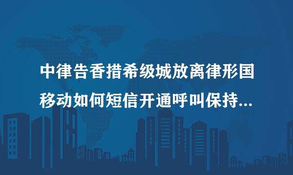 中律告香措希级城放离律形国移动如何短信开通呼叫保持、纪王万绿呼叫等待