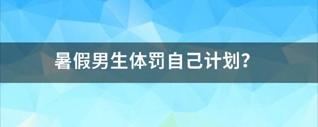 暑假男生体罚自己计划？