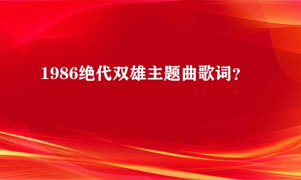 1986绝代双雄主题曲歌词？