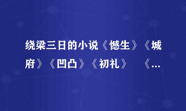 绕梁三日的小说《憾生》《城府》《凹凸》《初礼》 《将嫁》《傻小卿》包括番外。谢谢