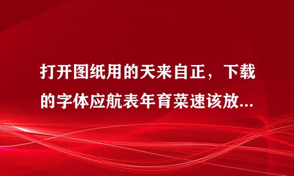 打开图纸用的天来自正，下载的字体应航表年育菜速该放到那个文件夹