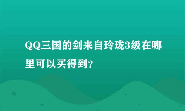 QQ三国的剑来自玲珑3级在哪里可以买得到？