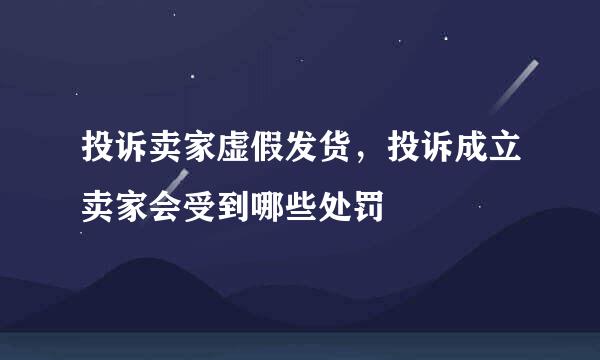 投诉卖家虚假发货，投诉成立卖家会受到哪些处罚