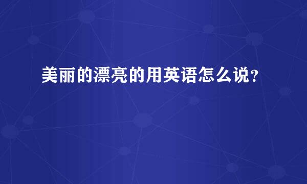 美丽的漂亮的用英语怎么说？