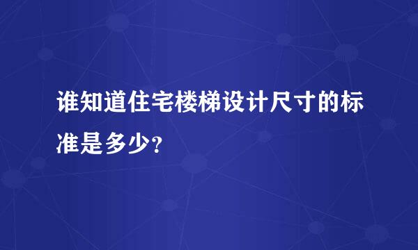 谁知道住宅楼梯设计尺寸的标准是多少？