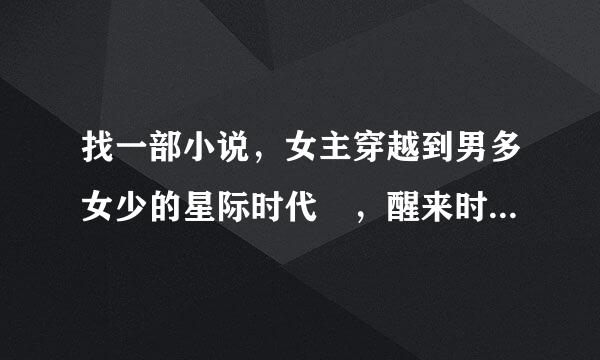 找一部小说，女主穿越到男多女少的星际时代 ，醒来时在一个漂亮的水族箱里，有一个兽人管家，