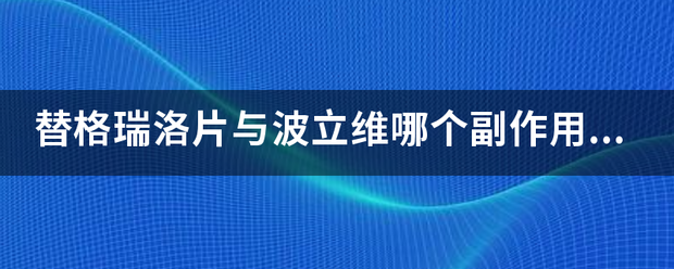 替格孔吃那左好织瑞洛片与波立维哪个副作用大?替格瑞洛片？