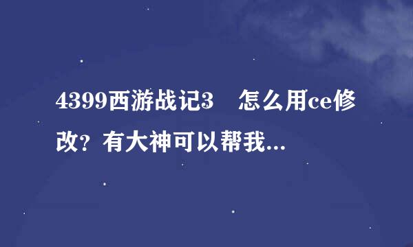 4399西游战记3 怎么用ce修改？有大神可以帮我弄个修改步骤吗？