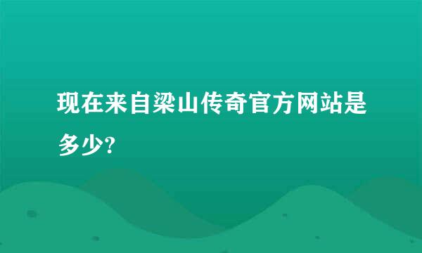 现在来自梁山传奇官方网站是多少?