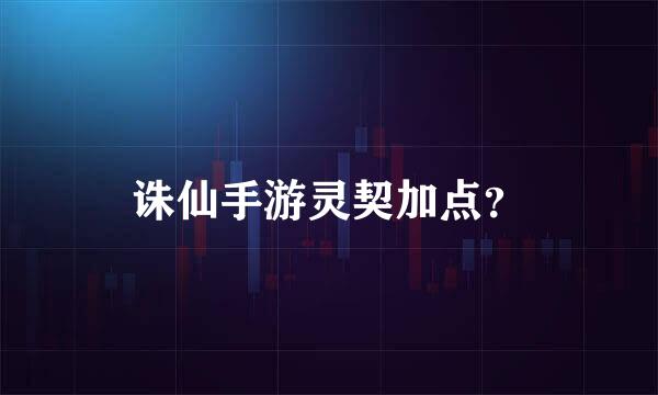 诛仙手游灵契加点？