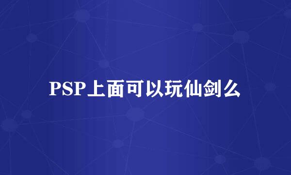 PSP上面可以玩仙剑么