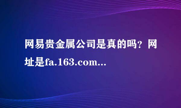 网易贵金属公司是真的吗？网址是fa.163.com，真的是网易公司下设的吗？