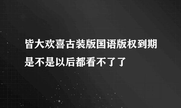 皆大欢喜古装版国语版权到期是不是以后都看不了了