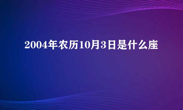 2004年农历10月3日是什么座