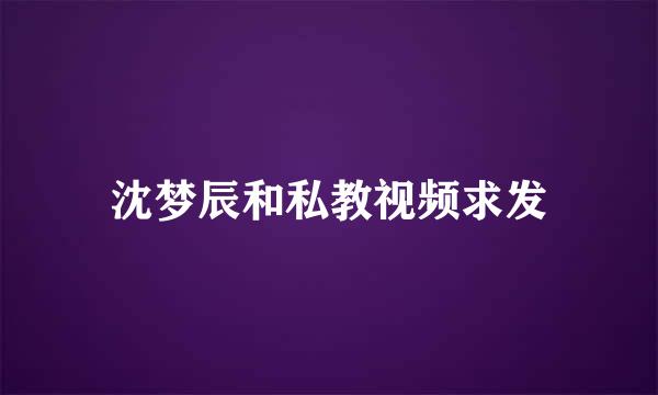 沈梦辰和私教视频求发