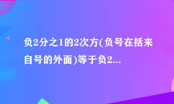 负2分之1的2次方(负号在括来自号的外面)等于负2分之1的2次方吗(无括号)