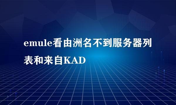 emule看由洲名不到服务器列表和来自KAD