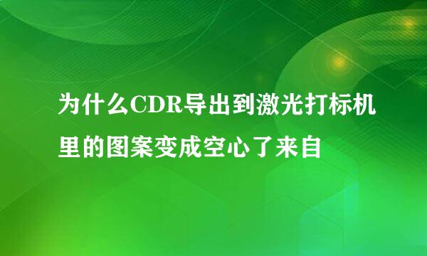 为什么CDR导出到激光打标机里的图案变成空心了来自