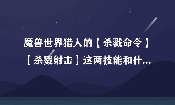 魔兽世界猎人的【杀戮命令】【杀戮射击】这两技能和什么技能绑在选逐费著对远句编德附一起呢？