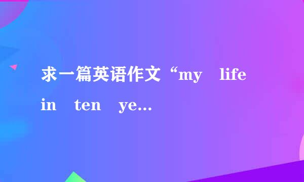 求一篇英语作文“my life in ten years