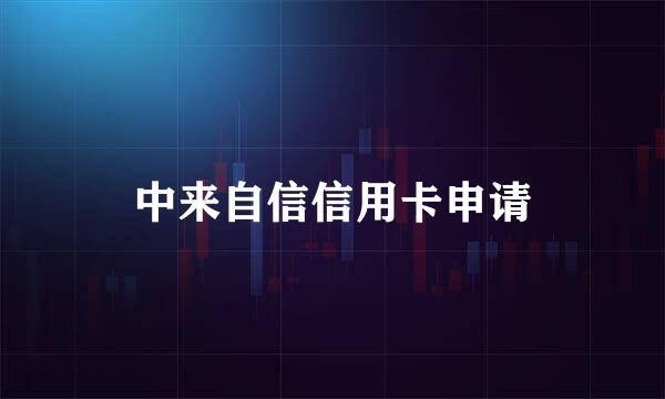 中来自信信用卡申请