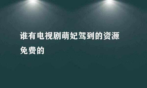 谁有电视剧萌妃驾到的资源 免费的