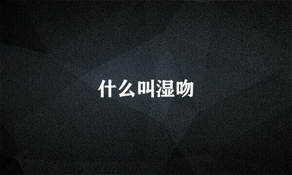 什么叫湿吻