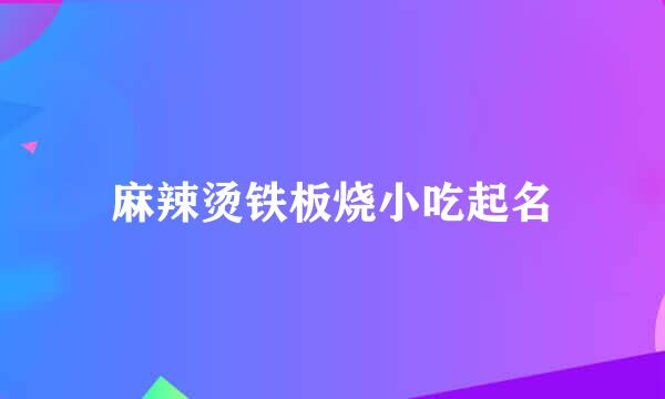 麻辣烫铁板烧小吃起名