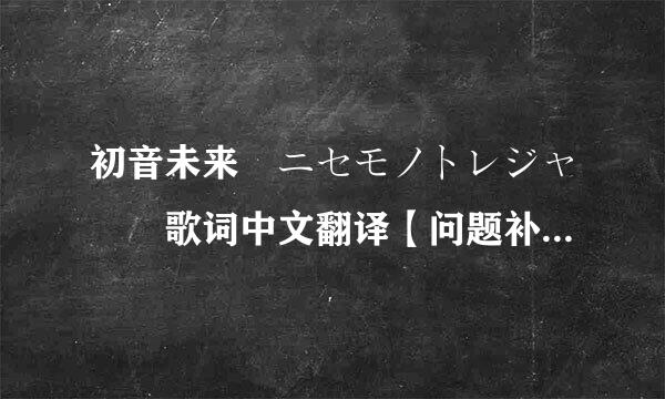 初音未来 ニセモノトレジャー 歌词中文翻译【问题补充有日文歌词】