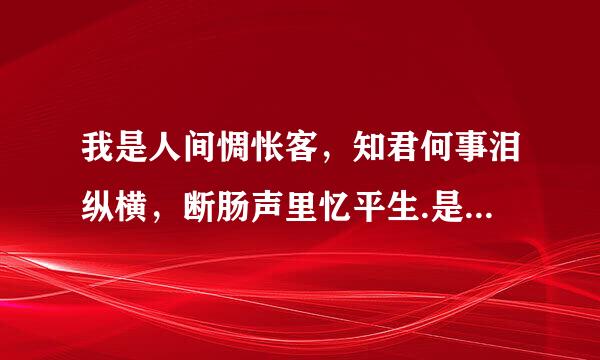 我是人间惆怅客，知君何事泪纵横，断肠声里忆平生.是什么意思？