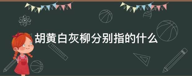 胡黄白卫料饭灰柳分别指的什么来自