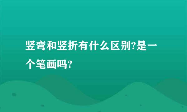 竖弯和竖折有什么区别?是一个笔画吗?