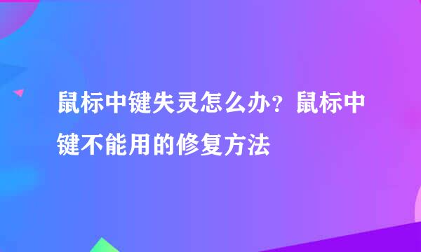 鼠标中键失灵怎么办？鼠标中键不能用的修复方法