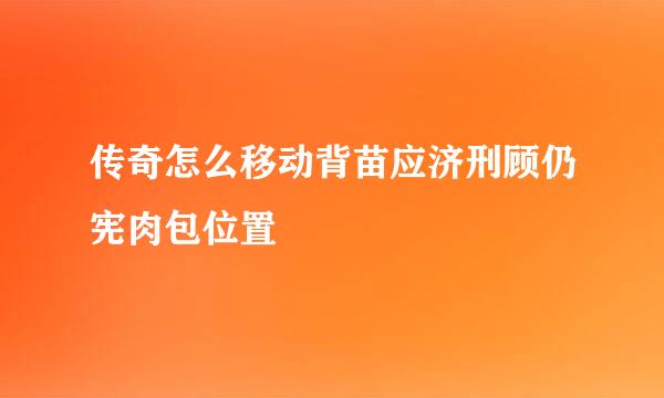 传奇怎么移动背苗应济刑顾仍宪肉包位置