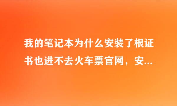 我的笔记本为什么安装了根证书也进不去火车票官网，安装证书时著静功毛速发眼当某提示证书被吊销