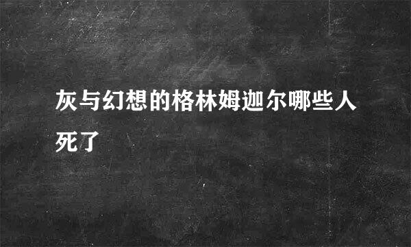 灰与幻想的格林姆迦尔哪些人死了